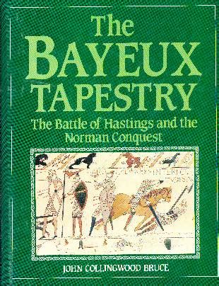 THE BAYEUX TAPESTRY. THE BATTLE OF HASTINGS AND THE NORMAN CONQUEST JOHN COLLINGWOOD BRUCE ...
