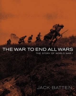 The War to End All Wars: The Story of World War I by Jack Batten