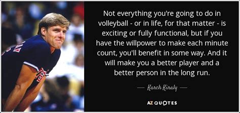 Karch Kiraly quote: Not everything you're going to do in volleyball - or...