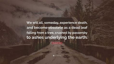 Elizabeth Kim Quote: “We will all, someday, experience death, and ...