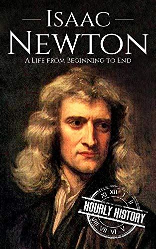 Isaac Newton: A Life From Beginning to End (Biographies of Physicists Book 2) (English Edition ...