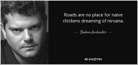 Shalom Auslander quote: Roads are no place for naive chickens dreaming of nirvana.