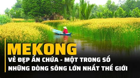 Vẻ đẹp Sông Mekong - Một trong số những con sông lớn nhất trên Thế Giới ...