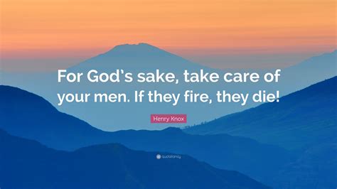 Henry Knox Quote: “For God’s sake, take care of your men. If they fire, they die!”