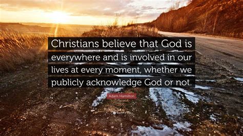 Adam Hamilton Quote: “Christians believe that God is everywhere and is involved in our lives at ...