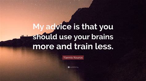 Yiannis Kouros Quote: “My advice is that you should use your brains more and train less.”