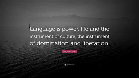 Angela Carter Quote: “Language is power, life and the instrument of ...