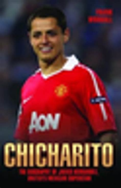 Chicharito - The Biography of Javier Hernandez eBook by Frank Worrall ...