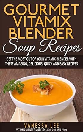 Gourmet Vitamix Blender Soup Recipes: Get The Most Out Of Your Vitamix ...