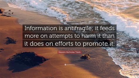 Nassim Nicholas Taleb Quote: “Information is antifragile; it feeds more on attempts to harm it ...