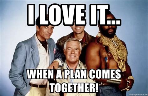 I love it..., When a plan comes together! - A Team - Meme Generator