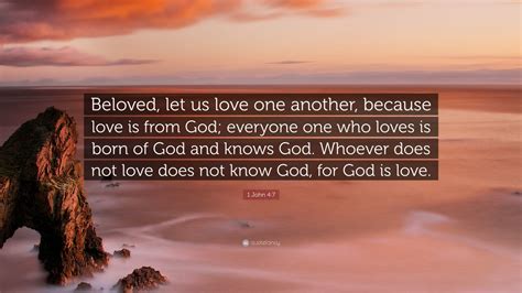 1 John 4:7 Quote: “Beloved, let us love one another, because love is from God; everyone one who ...