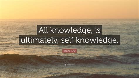 Bruce Lee Quote: “All knowledge is ultimately self-knowledge.”