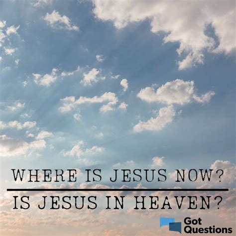 Where is Jesus now? Is Jesus in heaven? | GotQuestions.org