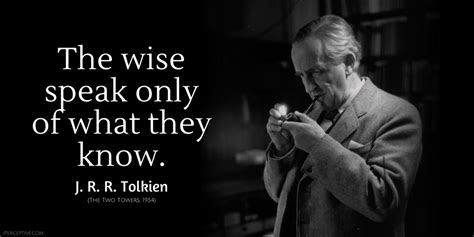 J. R. R. Tolkien Quote: The wise speak only of what they know. | Wisdom quotes, Author quotes ...