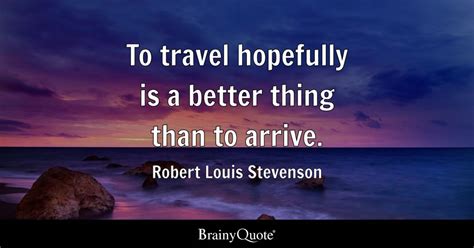 Robert Louis Stevenson - To travel hopefully is a better...