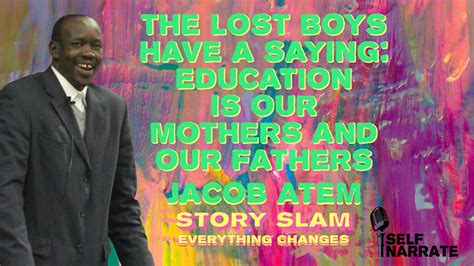 The lost boys have a saying. Education is our mothers and our fathers. -Jacob Atem #story #quote ...