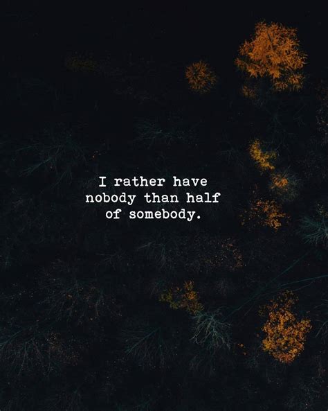 Quotes 'nd Notes - I rather have nobody than half of somebody.