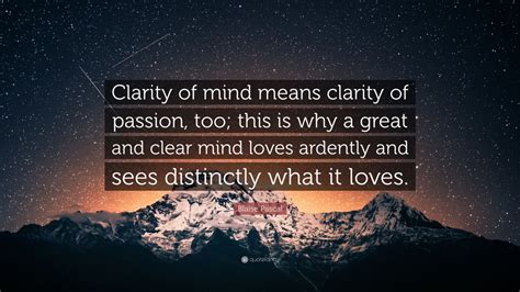 Blaise Pascal Quote: “Clarity of mind means clarity of passion, too; this is why a great and ...