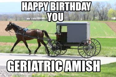 Meme Maker - Happy Birthday You Geriatric Amish Meme Generator!