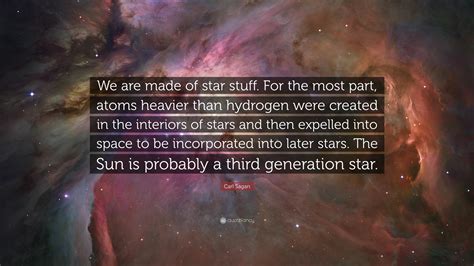 Carl Sagan Quote: “We are made of star stuff. For the most part, atoms heavier than hydrogen ...