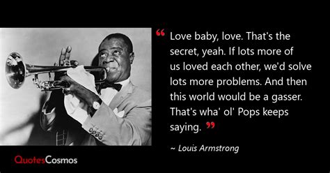 “Love baby, love. That's the secret,…” Louis Armstrong Quote