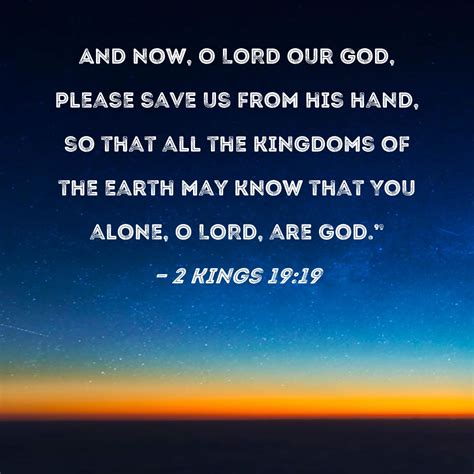 2 Kings 19:19 And now, O LORD our God, please save us from his hand, so ...