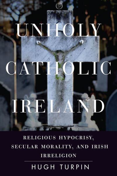 Unholy Catholic Ireland: Religious Hypocrisy, Secular Morality, and Irish Irreligion | School of ...