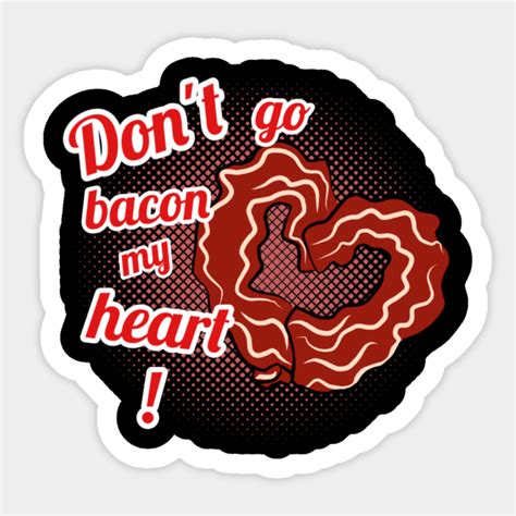 Don't go bacon my heart - Dont Go Bacon My Heart - Sticker | TeePublic