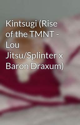 Kintsugi (Rise of the TMNT - Lou Jitsu/Splinter x Baron Draxum) - Shi Tiger - Wattpad