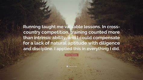 Nelson Mandela Quote: “Running taught me valuable lessons. In cross-country competition ...