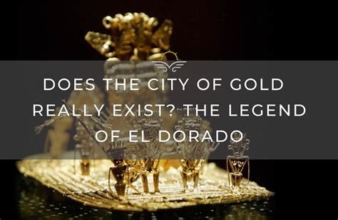 Does the City of Gold Really Exist? The Legend of El Dorado