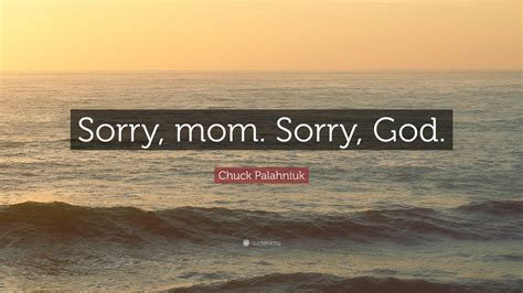 Chuck Palahniuk Quote: “Sorry, mom. Sorry, God.”