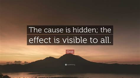 Ovid Quote: “The cause is hidden; the effect is visible to all.”