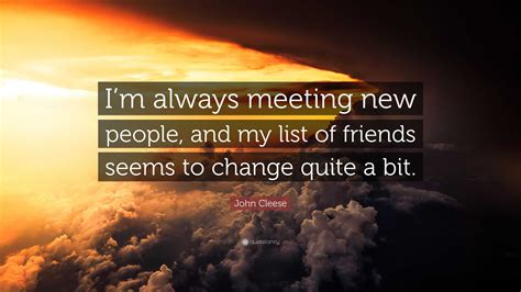 John Cleese Quote: “I’m always meeting new people, and my list of ...