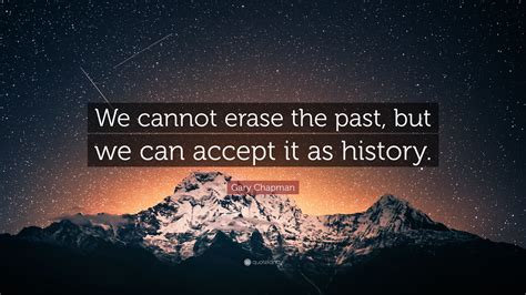 Gary Chapman Quote: “We cannot erase the past, but we can accept it as ...