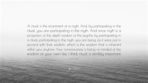 Joseph Campbell Quote: “A ritual is the enactment of a myth. And, by ...