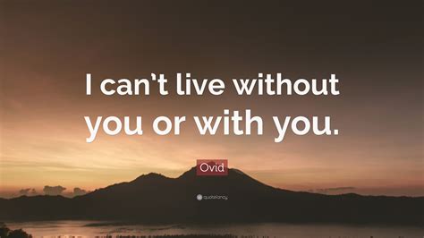 Ovid Quote: “I can’t live without you or with you.”