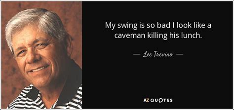 TOP 25 QUOTES BY LEE TREVINO (of 99) | A-Z Quotes