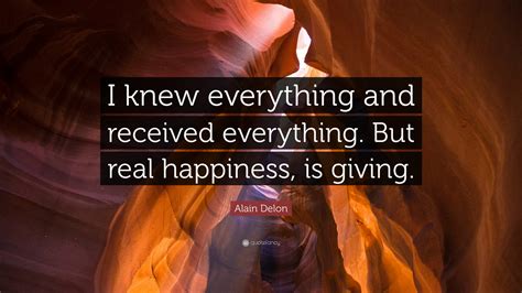 Alain Delon Quote: “I knew everything and received everything. But real happiness, is giving.”