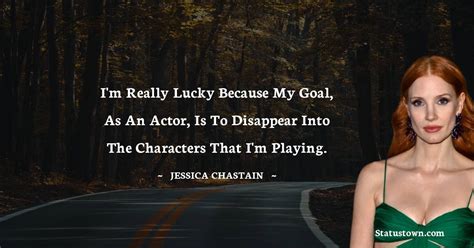 I'm really lucky because my goal, as an actor, is to disappear into the characters that I'm ...