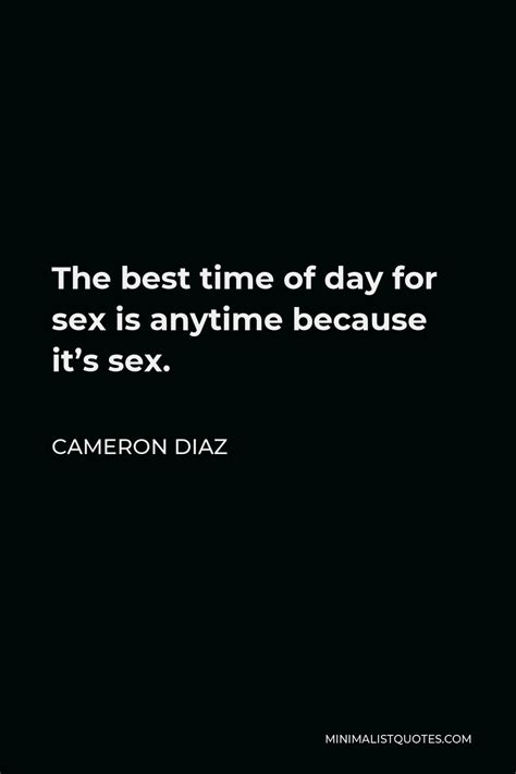 Cameron Diaz Quote: The best time of day for sex is anytime because it's sex.