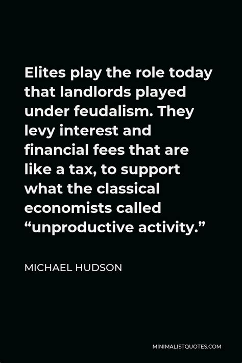 Michael Hudson Quote: Elites play the role today that landlords played under feudalism. They ...