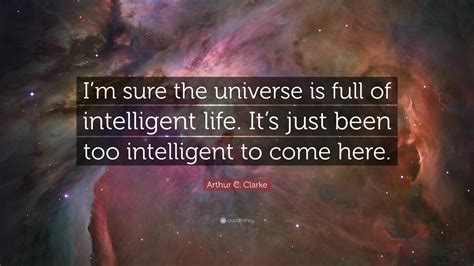 Arthur C. Clarke Quote: “I’m sure the universe is full of intelligent life. It’s just been too ...