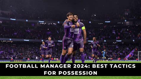 Football Manager 2024: Best Tactics for Possession - KeenGamer