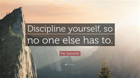 Pat Summitt Quote: “Discipline yourself, so no one else has to.”