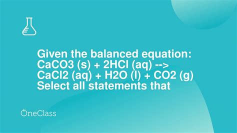 Given the balanced equation CaCO3 s + 2HCl aq --> CaCl2 aq + H2O l + CO2 g Select all - YouTube