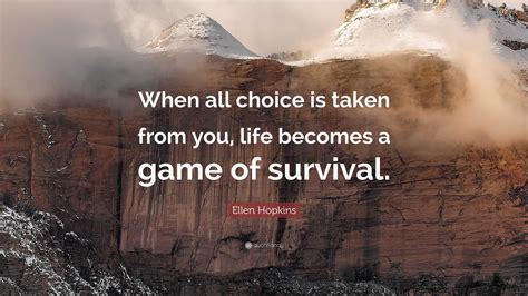 Ellen Hopkins Quote: “When all choice is taken from you, life becomes a game of survival.”