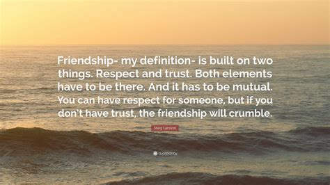 Stieg Larsson Quote: “Friendship- my definition- is built on two things. Respect and trust. Both ...