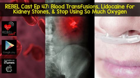 REBEL Cast Ep 47: Blood Transfusions, Lidocaine for Kidney Stones, and Stop Using So Much Oxygen ...